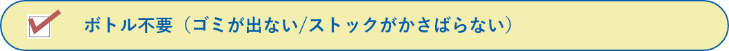 ボトル不要(ゴミが出ない/ストックがかさばらない)