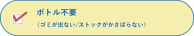 ボトル不要(ゴミが出ない/ストックがかさばらない)