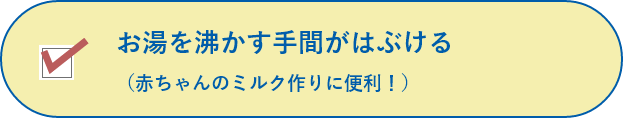 お湯を沸かす手間がはぶける(赤ちゃんのミルク作りに便利！)