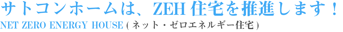 サトコンホームは、ZEH(ゼッチ)住宅を推進します！