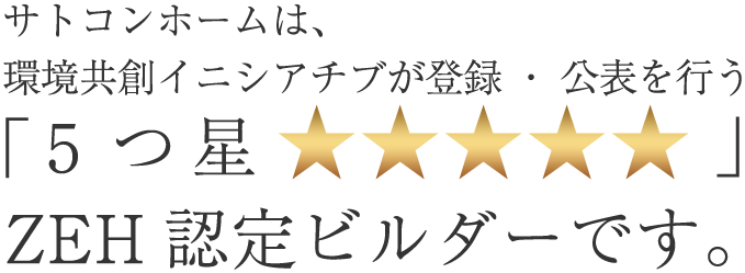 サトコンホームは最高評価『5つ星★★★★★』のZEHゼッチ ビルダー登録メーカーです。