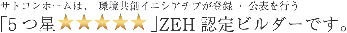 サトコンホームは最高評価『5つ星★★★★★』のZEHゼッチ ビルダー登録メーカーです。