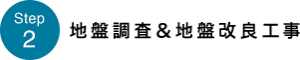 STEP2　地盤調査＆地盤改良工事